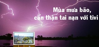 Mùa mưa bão, cẩn thận tai nạn đáng tiếc với tivi