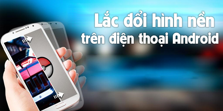 “Lắc” để thay đổi hình nền màn hình trên smartphone Android